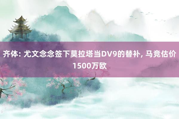 齐体: 尤文念念签下莫拉塔当DV9的替补, 马竞估价1500万欧