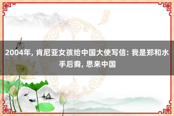 2004年, 肯尼亚女孩给中国大使写信: 我是郑和水手后裔, 思来中国