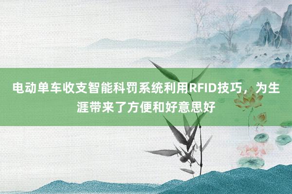 电动单车收支智能科罚系统利用RFID技巧，为生涯带来了方便和好意思好