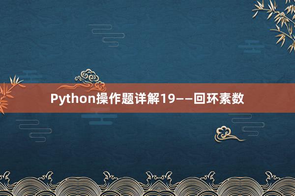 Python操作题详解19——回环素数