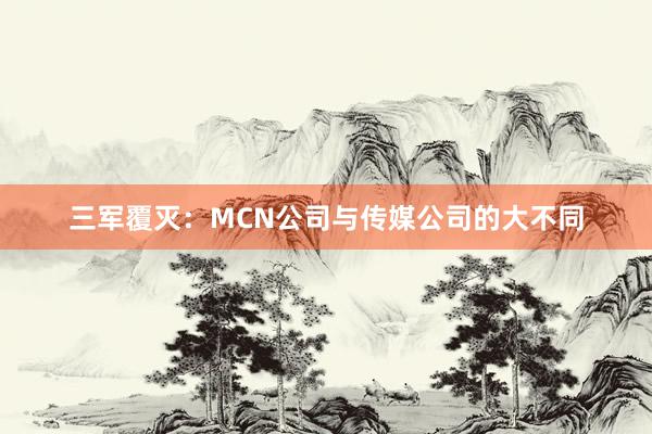 三军覆灭：MCN公司与传媒公司的大不同