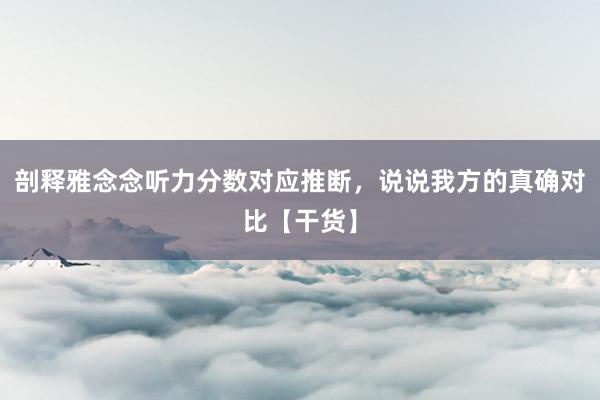 剖释雅念念听力分数对应推断，说说我方的真确对比【干货】