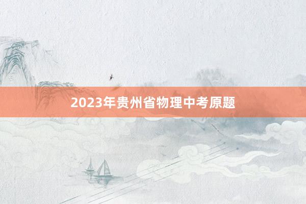 2023年贵州省物理中考原题