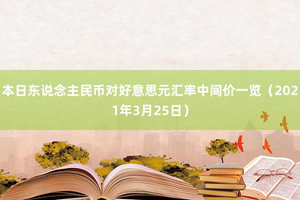 本日东说念主民币对好意思元汇率中间价一览（2021年3月25日）