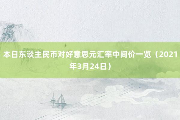 本日东谈主民币对好意思元汇率中间价一览（2021年3月24日）