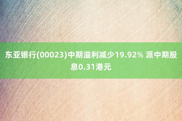 东亚银行(00023)中期溢利减少19.92% 派中期股息0.31港元