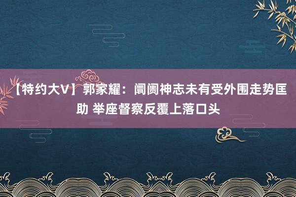 【特约大V】郭家耀：阛阓神志未有受外围走势匡助 举座督察反覆上落口头