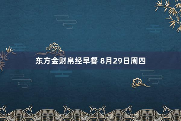 东方金财帛经早餐 8月29日周四