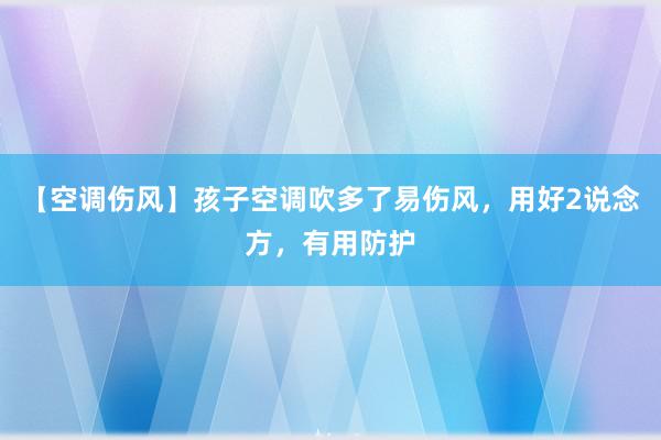 【空调伤风】孩子空调吹多了易伤风，用好2说念方，有用防护