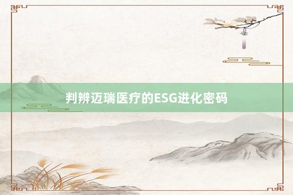 判辨迈瑞医疗的ESG进化密码