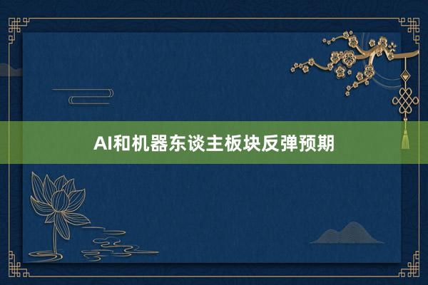 AI和机器东谈主板块反弹预期