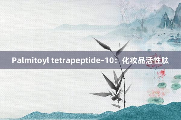 Palmitoyl tetrapeptide-10：化妆品活性肽