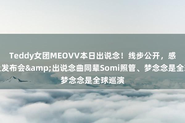 Teddy女团MEOVV本日出说念！线步公开，感谢前上发布会&出说念曲同辈Somi照管、梦念念是全球巡演