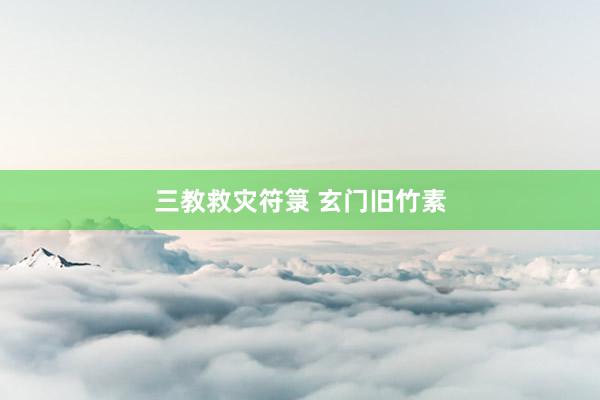 三教救灾符箓 玄门旧竹素