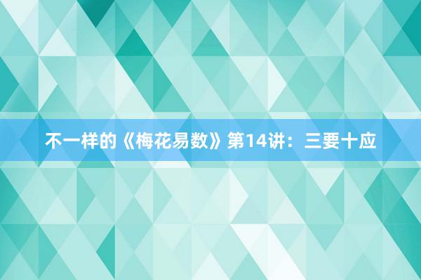 不一样的《梅花易数》第14讲：三要十应