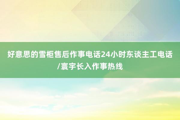 好意思的雪柜售后作事电话24小时东谈主工电话/寰宇长入作事热线