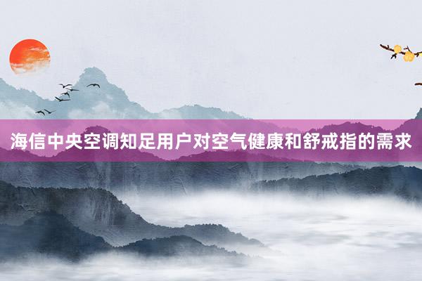 海信中央空调知足用户对空气健康和舒戒指的需求