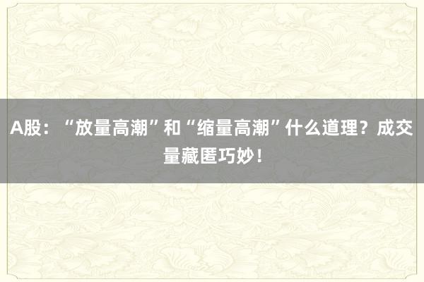 A股：“放量高潮”和“缩量高潮”什么道理？成交量藏匿巧妙！