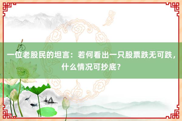 一位老股民的坦言：若何看出一只股票跌无可跌，什么情况可抄底？