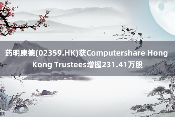 药明康德(02359.HK)获Computershare Hong Kong Trustees增握231.41万股