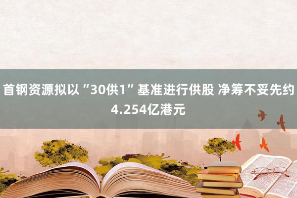 首钢资源拟以“30供1”基准进行供股 净筹不妥先约4.254亿港元