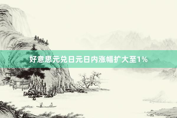 好意思元兑日元日内涨幅扩大至1%