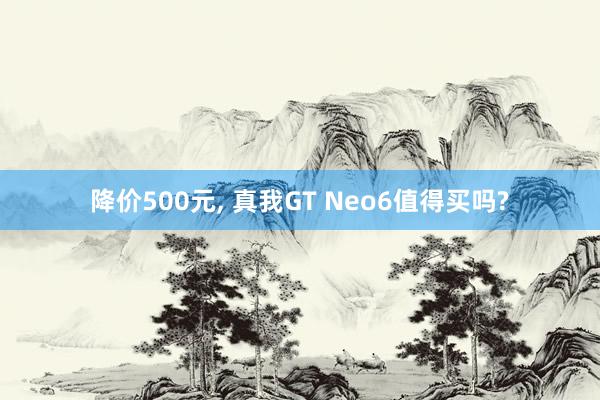 降价500元, 真我GT Neo6值得买吗?