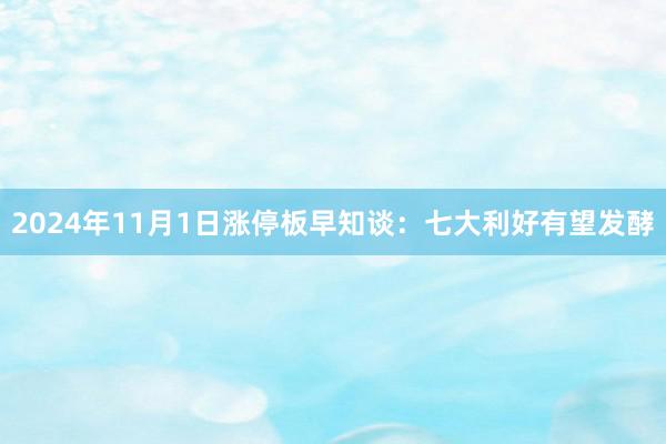 2024年11月1日涨停板早知谈：七大利好有望发酵